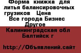 Форма “книжка“ для литья балансировочных грузиков › Цена ­ 16 000 - Все города Бизнес » Другое   . Калининградская обл.,Балтийск г.